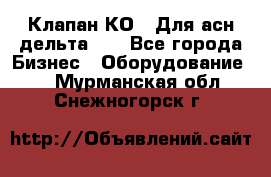 Клапан-КО2. Для асн дельта-5. - Все города Бизнес » Оборудование   . Мурманская обл.,Снежногорск г.